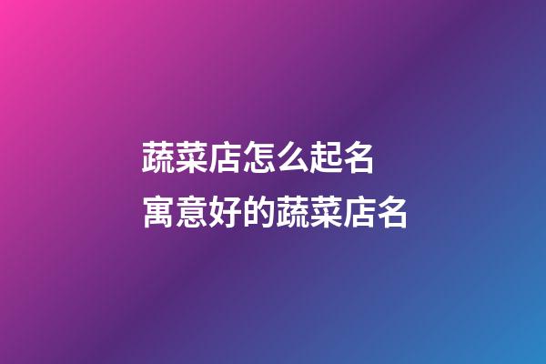蔬菜店怎么起名 寓意好的蔬菜店名-第1張-店鋪起名-玄機派